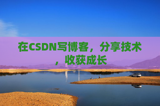 在CSDN写博客，分享技术，收获成长